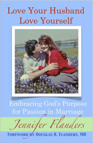 Title: Love Your Husband/Love Yourself: Embracing God's Purpose for Passion in Marriage, Author: Jennifer Flanders