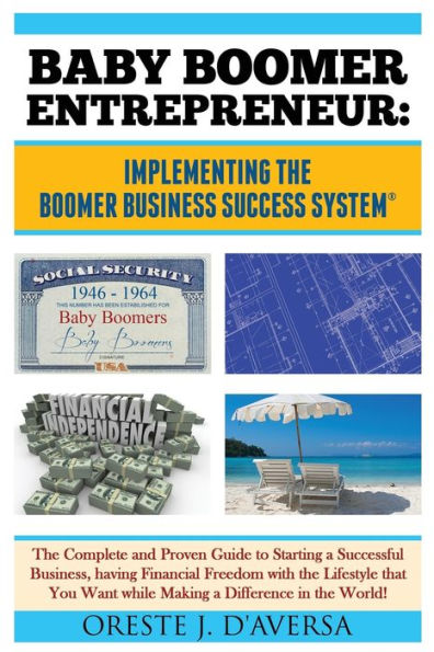 Baby Boomer Entrepreneur: Implementing the Boomer Business Success System: The Complete and Proven Guide to Starting a Successful Business, having Financial Freedom with the Lifestyle that You Want while Making a Difference in the World!