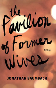 Title: The Pavilion of Former Wives, Author: Jonathan Baumbach