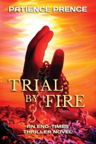 Title: Trial By Fire: An End-Times Thriller Novel, Author: Patience Prence