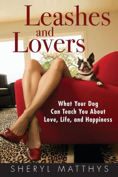 Leashes and Lovers: What Your Dog Can Teach You About Love, Life, Happiness