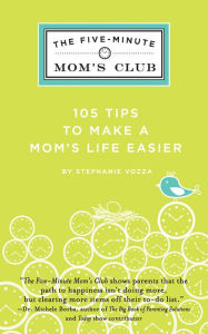 Title: The Five-Minute Mom's Club: 105 Tips to make mom's life easier, Author: Stephanie Vozza