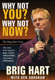 Title: Why Not You, Why Not Now: The Brig Hart Story, Author: Brig Hart