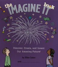 Title: The Imagine It Book: Discover, Create, and Invent an Amazing Future, Author: Ellen Sabin