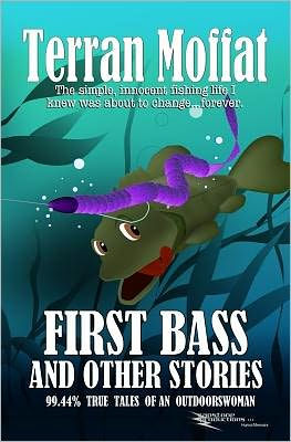 First Bass and Other Stories: 99.44% True Tales of an Outdoorswoman