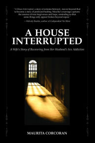 Title: A House Interrupted: A Wife's Story of Recovering from Her Husband's Sex Addiction, Author: Maurita Corcoran