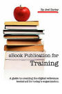 eBook Publication for Training: A guide to creating the digital reference bookshelf for today's organization