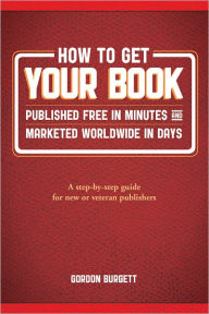 Title: How to Get Your Book Published Free in Minutes and Marketed Worldwide in Days, Author: Gordon Burgett