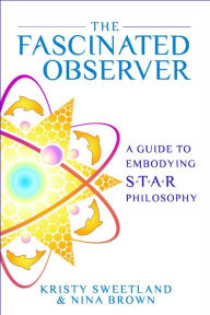 Title: The Fascinated Observer: A Guide To Embodying S.T.A.R. Philosophy, Author: Kristy Sweetland