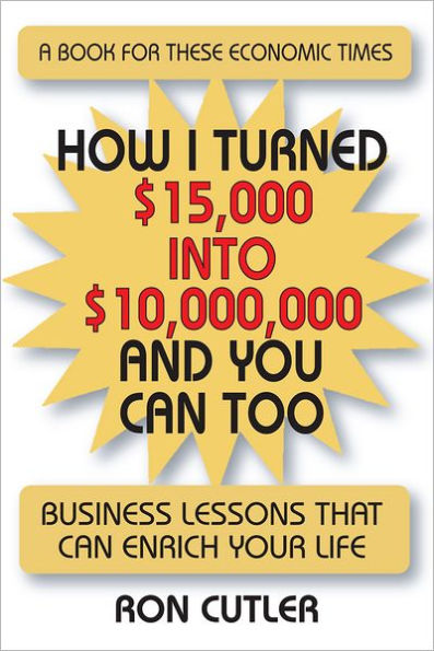 How I Turned $15,000 to $10,000,000 and You Can Too: Business Lessons That Can Enrich Your Life