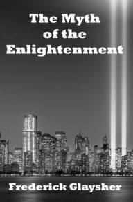 Title: The Myth of the Enlightenment: Essays, Author: Frederick Glaysher