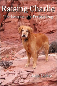 Title: Raising Charlie: The Lessons of a Perfect Dog, Author: John Lichty