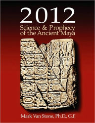 Title: 2012 Science And Prophecy Of The Ancient Maya, Author: Mark L. Van Stone