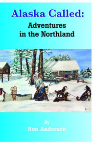 Title: Alaska Called: Adventures in the Northland, Author: Ron Anderson