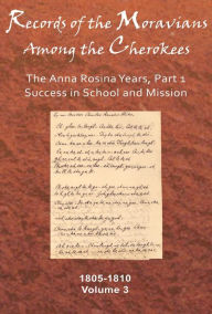 Title: Records of the Moravians Among the Cherokees: Volume Three: The Anna Rosina Years, Part 1, Success in School and Mission, 1805-1810, Author: C. Daniel Crews
