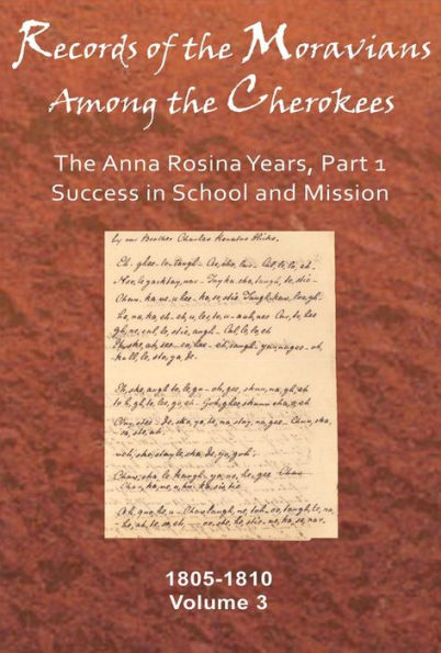 Records of the Moravians Among the Cherokees: Volume Three: The Anna Rosina Years, Part 1, Success in School and Mission, 1805-1810