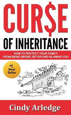 CURSE OF INHERITANCE: How to Protect Your Family from Being Broke, Bitter and Blaming You