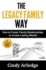 Title: The Legacy Family Way: How to Foster Family Relationships to Create Lasting Wealth, Author: T Arnold