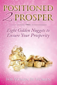 Title: Positioned 2 Prosper: Eight Golden Nuggets To Ensure your Prosperity For Women By Women, Author: Tara L Alexander