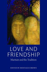 Title: Love and Friendship: Maritain and the Tradition, Author: Montague Brown
