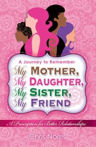 Title: My Mother, My Daughter, My Sister, My Friend, Author: Chris  Norris