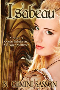 Title: Isabeau, A Novel Of Queen Isabella And Sir Roger Mortimer, Author: N. Gemini Sasson