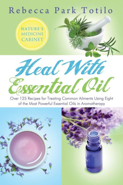 Heal with Essential Oil: Nature's Medicine Cabinet by Rebecca Park ...