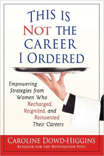 This Is Not the Career I Ordered: Empowering Strategies from Women Who Recharged, Reignited, and Reinvented Their Careers