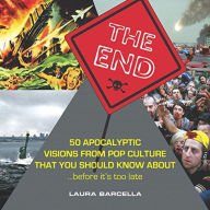 Title: The End: 50 Apocalyptic Visions From Pop Culture That You Should Know About...Before It's Too Late, Author: Laura Barcella