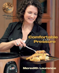 Title: Comfortable Under Pressure: Pressure Cooker Meals: Recipes, Tips, and Explanations, Author: Meredith Laurence