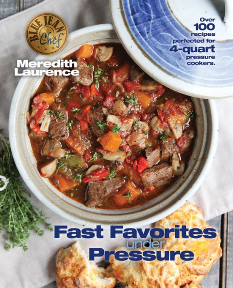 Fast Favorites Under Pressure: 4-Quart Pressure Cooker recipes and tips for fast and easy meals by Blue Jean Chef, Meredith Laurence