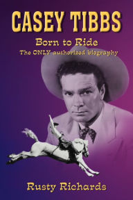 Title: Casey Tibbs - Born To Ride, Author: Rusty Richards