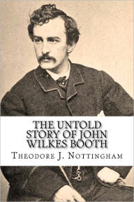 Title: The Untold Story of John Wilkes Booth, Author: Theodore J. Nottingham