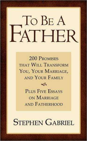 To Be A Father: 200 Promises that Will Transform You, Your Marriage, and Your Family