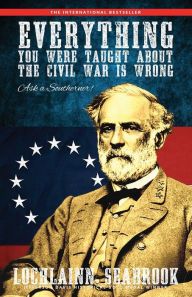 Title: Everything You Were Taught about the Civil War Is Wrong, Ask a Southerner!, Author: Lochlainn Seabrook