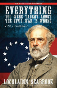 Title: Everything You Were Taught about the Civil War Is Wrong, Ask a Southerner!, Author: Lochlainn Seabrook