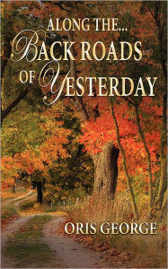 Title: Along The Back Roads Of Yesterday, Author: Oris George