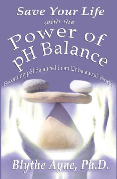 Save Your Life with the Power of pH Balance: Becoming Balanced an Unbalanced World