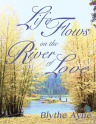 Title: Life Flows on the River of Love, Author: Blythe Ayne