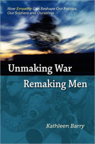 Title: Unmaking War, Remaking Men, Author: Kathleen Lois Barry