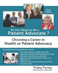 Title: So You Want to Be a Patient Advocate?: Choosing a Career in Health or Patient Advocacy, Author: Trisha Torrey