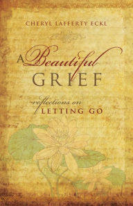 Title: A Beautiful Grief: Reflections on Letting Go, Author: Cheryl Eckl