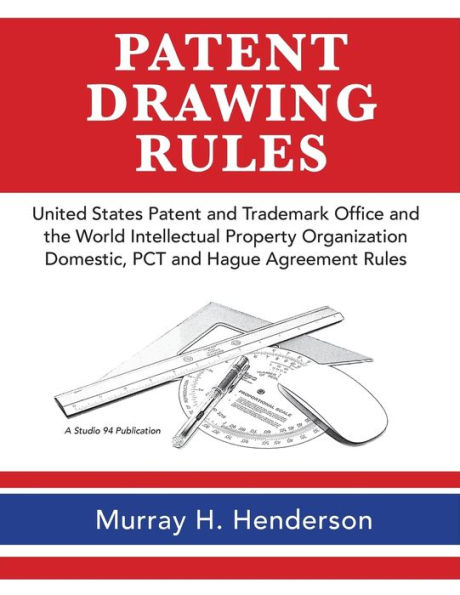 Patent Drawing Rules: Patent Drawing Rules of the United States Patent and Trademark Office and the World Intellectual Property Organization; Domestic, PCT and the Hague Agreement on the Registrations of Industrial Designs