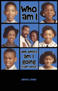 Title: Who am I & Where am I going from here?, Author: James Lewis