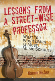 Title: Lessons From a Street-Wise Professor: What You Won't Learn at Most Music Schools, Author: Ramon Ricker