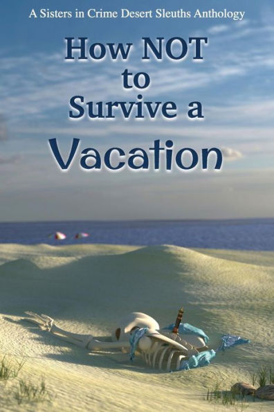 How NOT to Survive a Vacation: Sisters in Crime Desert Sleuths Chapter Anthology