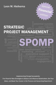 Title: Financial Strategic Project Management Spomp: Implementing Change: Five New Strategies to Influence Stakeholders, Sell Your Ideas, and Boost Your Fina, Author: Leon M. Hielkema