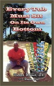 Title: Every Tub Must Sit On Its Own Bottom, Author: Victor Willis Sr.