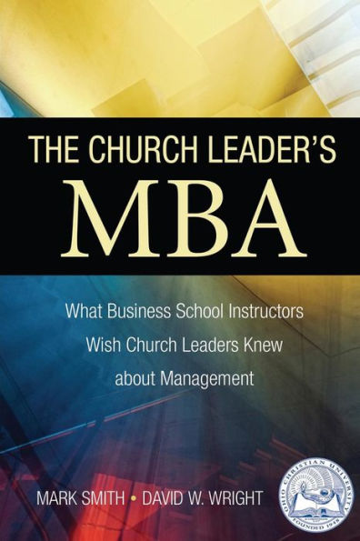 The Church Leader's MBA: What Business School Instructors Wish Church Leaders Knew about Management