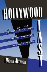 Title: Hollywood East: Louis B. Mayer and the origins of the studio system, Author: Diana Altman